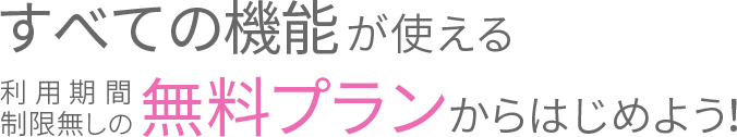 すべての機能が使える無料プランからはじめよう！